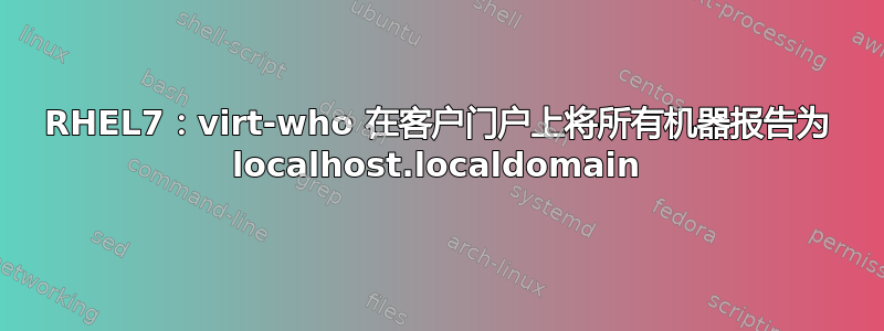 RHEL7：virt-who 在客户门户上将所有机器报告为 localhost.localdomain