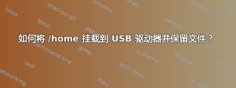 如何将 /home 挂载到 USB 驱动器并保留文件？