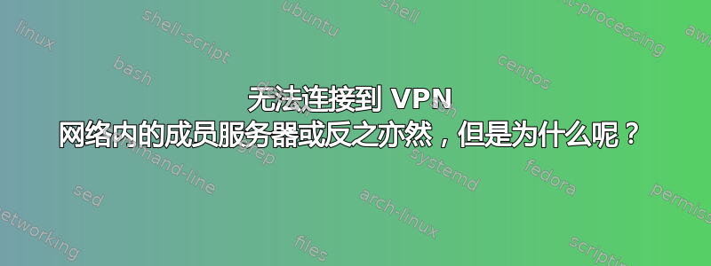 无法连接到 VPN 网络内的成员服务器或反之亦然，但是为什么呢？