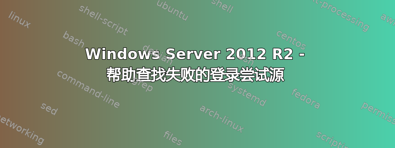 Windows Server 2012 R2 - 帮助查找失败的登录尝试源