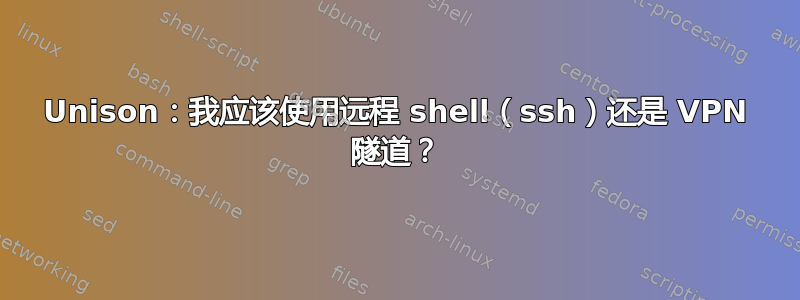 Unison：我应该使用远程 shell（ssh）还是 VPN 隧道？