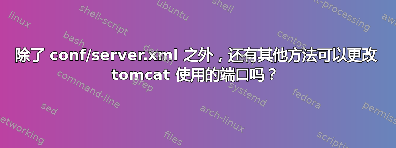 除了 conf/server.xml 之外，还有其他方法可以更改 tomcat 使用的端口吗？