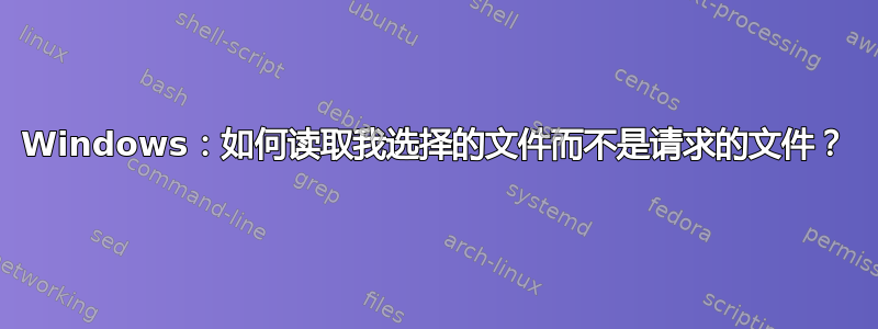 Windows：如何读取我选择的文件而不是请求的文件？