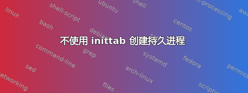 不使用 inittab 创建持久进程