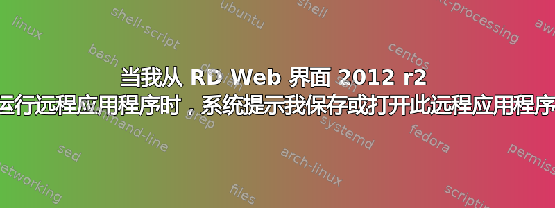 当我从 RD Web 界面 2012 r2 运行远程应用程序时，系统提示我保存或打开此远程应用程序