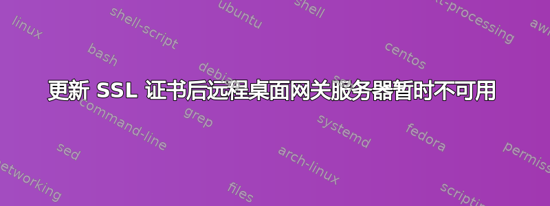 更新 SSL 证书后远程桌面网关服务器暂时不可用