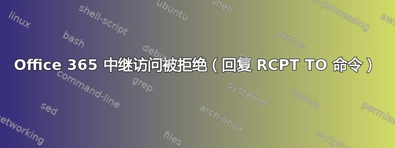 Office 365 中继访问被拒绝（回复 RCPT TO 命令）