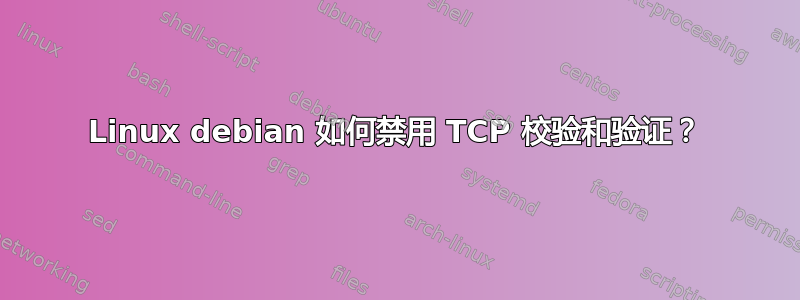 Linux debian 如何禁用 TCP 校验和验证？