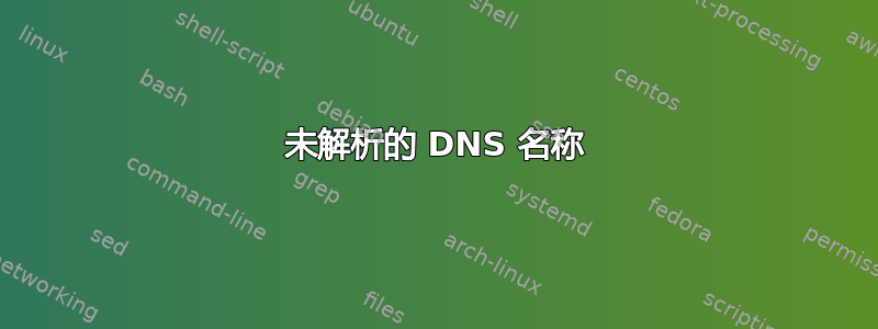 未解析的 DNS 名称