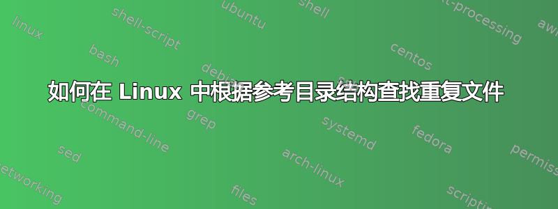 如何在 Linux 中根据参考目录结构查找重复文件