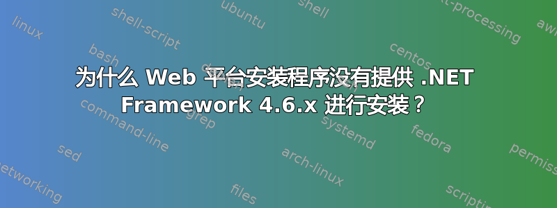 为什么 Web 平台安装程序没有提供 .NET Framework 4.6.x 进行安装？