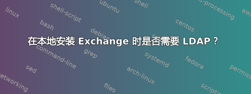 在本地安装 Exchange 时是否需要 LDAP？