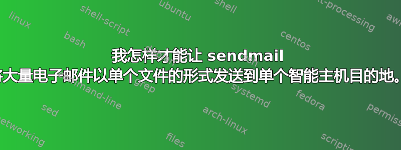 我怎样才能让 sendmail 将大量电子邮件以单个文件的形式发送到单个智能主机目的地。