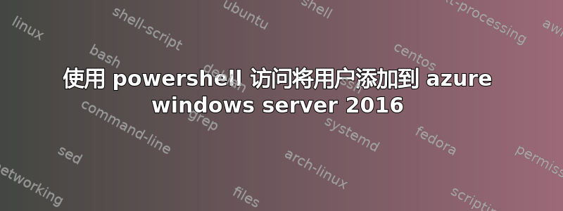 使用 powershell 访问将用户添加到 azure windows server 2016