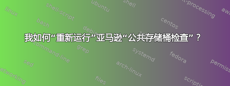 我如何“重新运行”亚马逊“公共存储桶检查”？