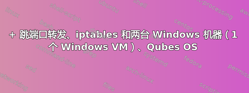 3+ 跳端口转发、iptables 和两台 Windows 机器（1 个 Windows VM）、Qubes OS