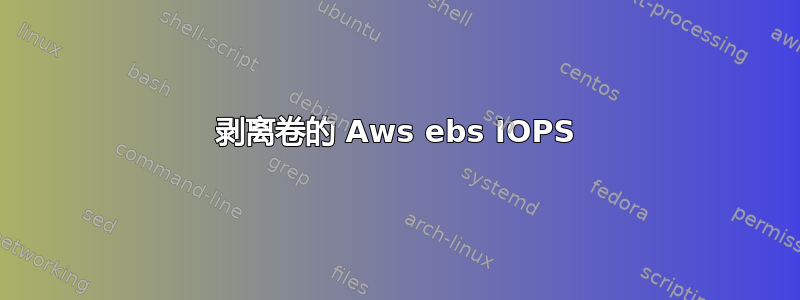 剥离卷的 Aws ebs IOPS