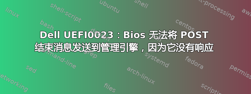 Dell UEFI0023：Bios 无法将 POST 结束消息发送到管理引擎，因为它没有响应