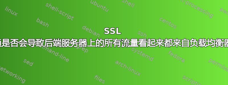 SSL 直通是否会导致后端服务器上的所有流量看起来都来自负载均衡器？