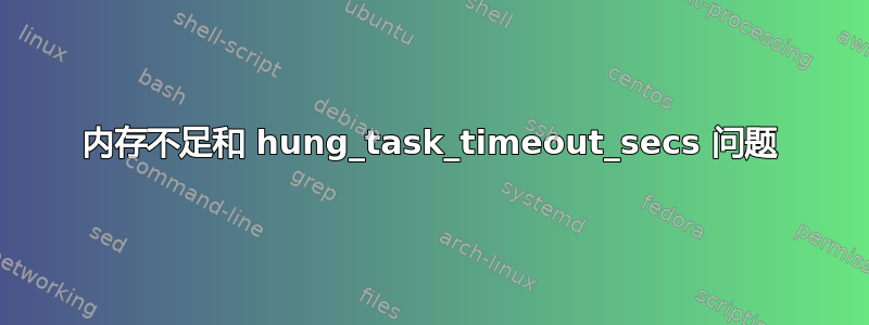 内存不足和 hung_task_timeout_secs 问题