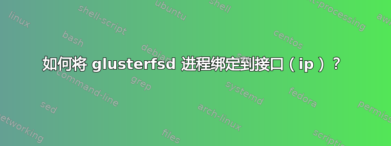 如何将 glusterfsd 进程绑定到接口（ip）？