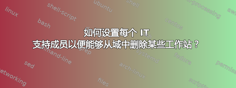 如何设置每个 IT 支持成员以便能够从域中删除某些工作站？