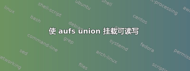 使 aufs union 挂载可读写