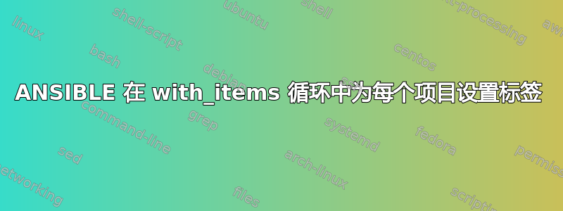 ANSIBLE 在 with_items 循环中为每个项目设置标签