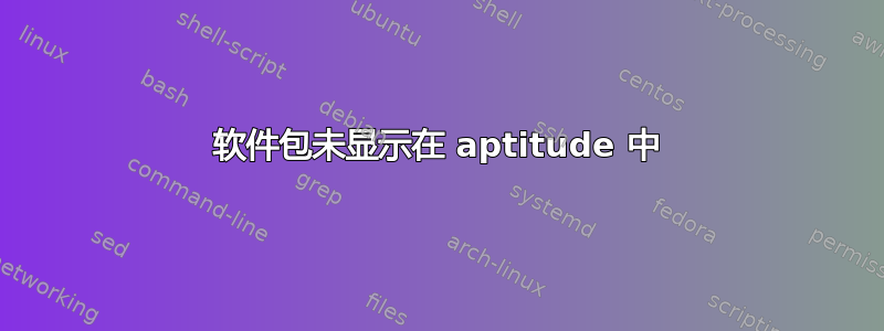 软件包未显示在 aptitude 中