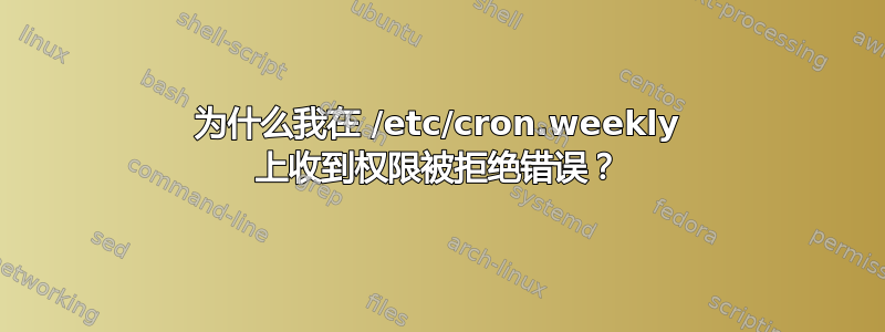 为什么我在 /etc/cron.weekly 上收到权限被拒绝错误？