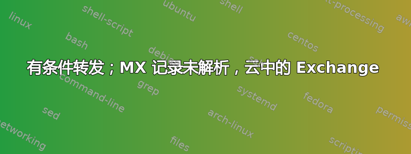 有条件转发；MX 记录未解析，云中的 Exchange