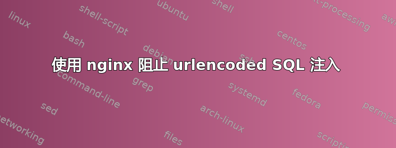 使用 nginx 阻止 urlencoded SQL 注入