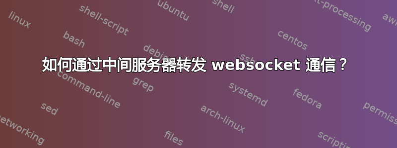 如何通过中间服务器转发 websocket 通信？