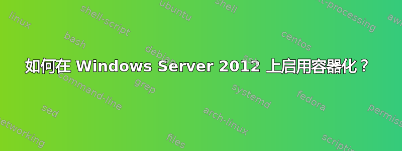 如何在 Windows Server 2012 上启用容器化？