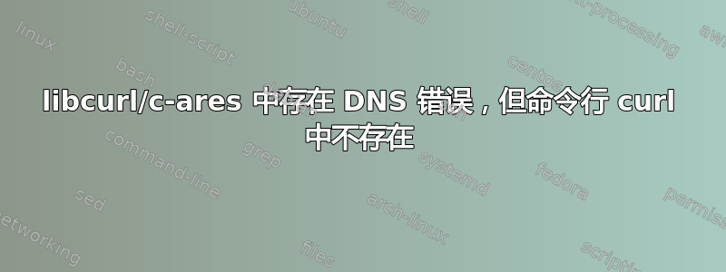 libcurl/c-ares 中存在 DNS 错误，但命令行 curl 中不存在