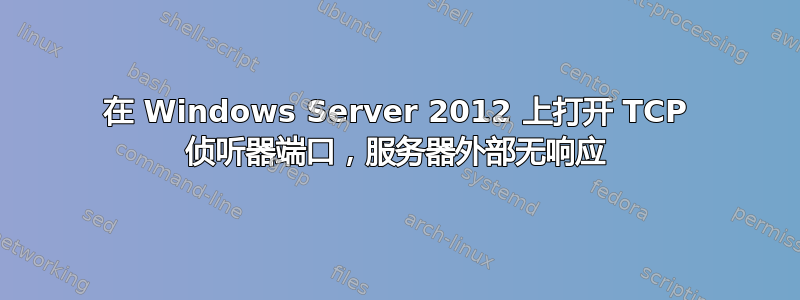 在 Windows Server 2012 上打开 TCP 侦听器端口，服务器外部无响应