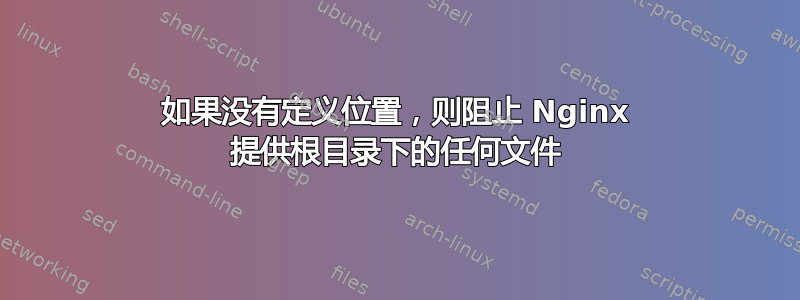 如果没有定义位置，则阻止 Nginx 提供根目录下的任何文件