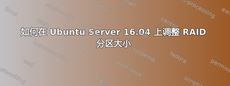 如何在 Ubuntu Server 16.04 上调整 RAID 分区大小