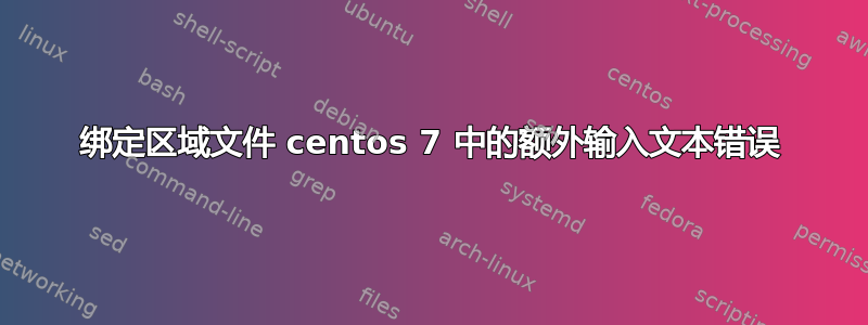 绑定区域文件 centos 7 中的额外输入文本错误