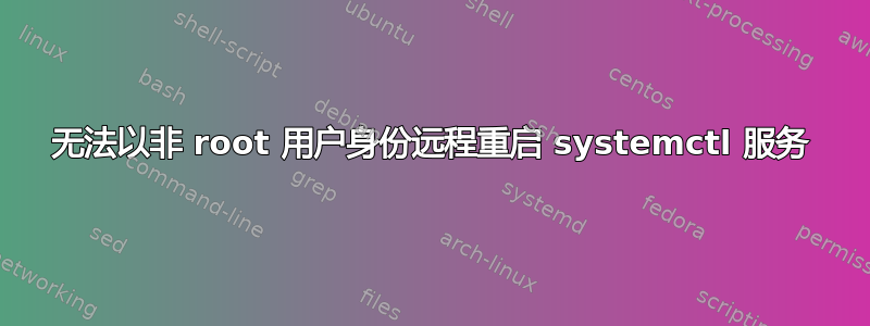 无法以非 root 用户身份远程重启 systemctl 服务