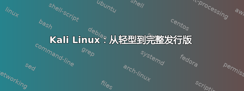 Kali Linux：从轻型到完整发行版