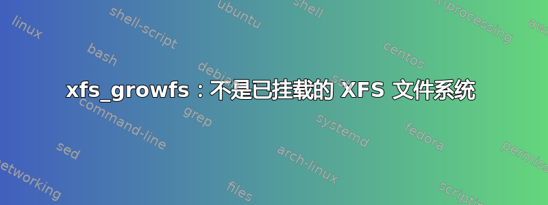 xfs_growfs：不是已挂载的 XFS 文件系统