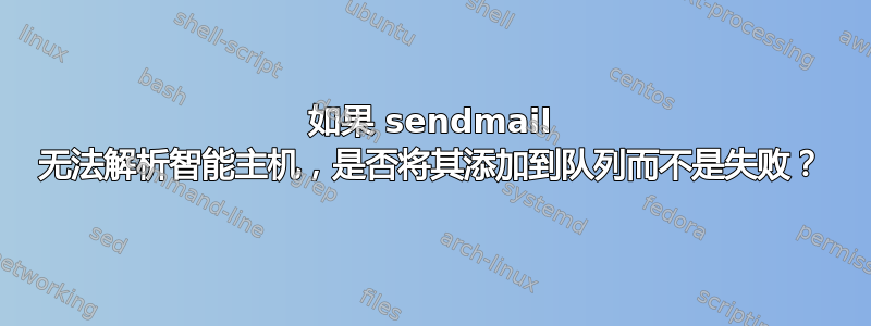 如果 sendmail 无法解析智能主机，是否将其添加到队列而不是失败？