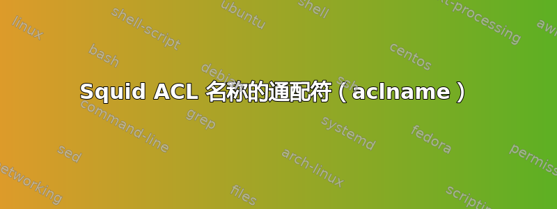 Squid ACL 名称的通配符（aclname）