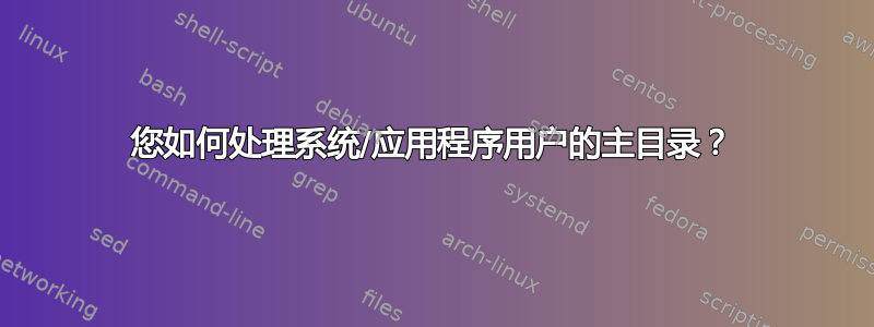 您如何处理系统/应用程序用户的主目录？