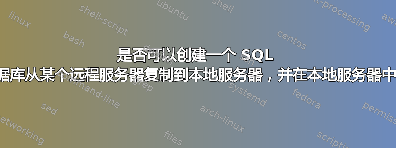 是否可以创建一个 SQL 脚本，将数据库从某个远程服务器复制到本地服务器，并在本地服务器中运行脚本？