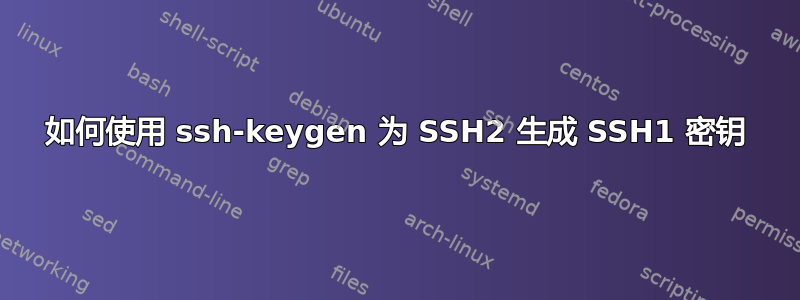 如何使用 ssh-keygen 为 SSH2 生成 SSH1 密钥