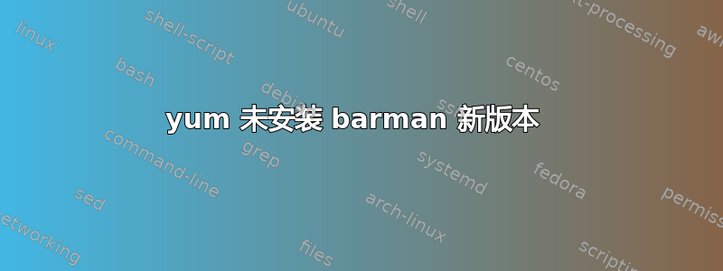 yum 未安装 barman 新版本 