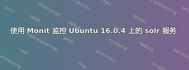 使用 Monit 监控 Ubuntu 16.0.4 上的 solr 服务