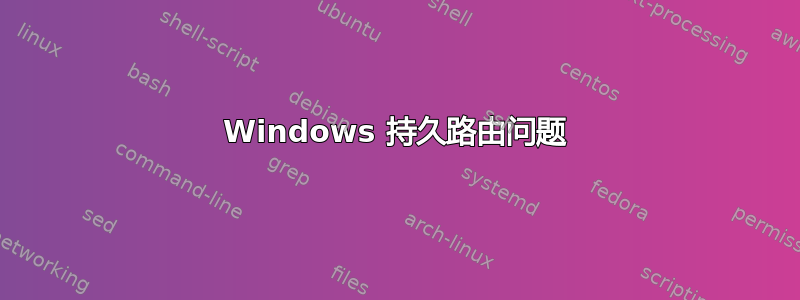 Windows 持久路由问题